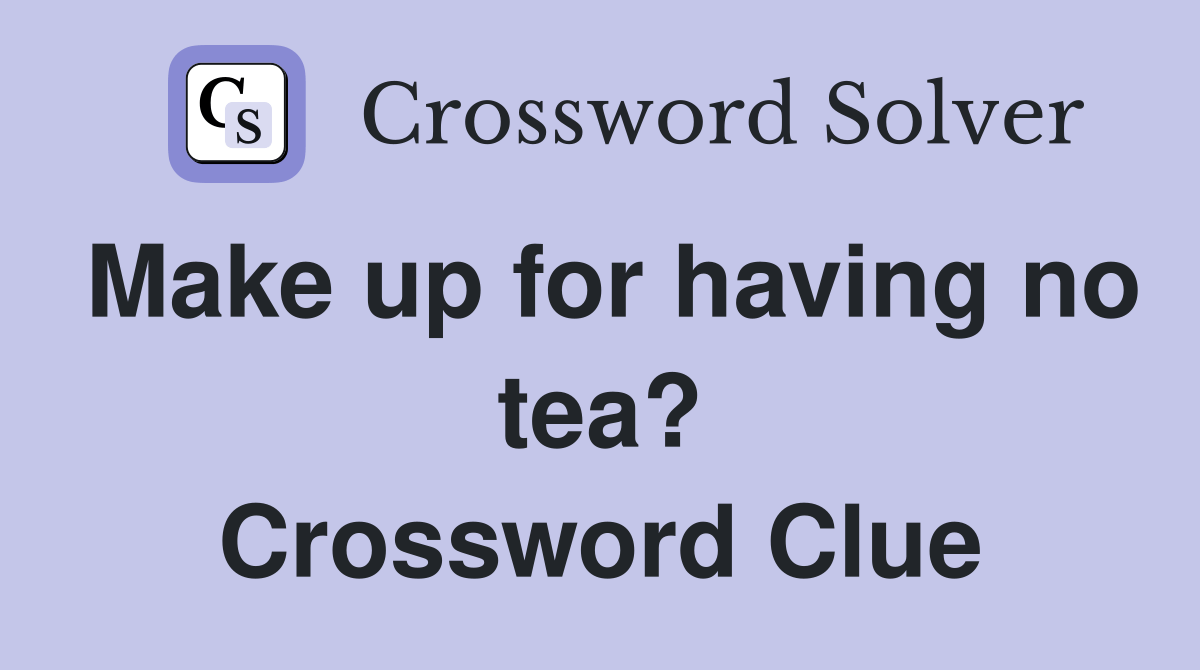 Make up for having no tea? Crossword Clue Answers Crossword Solver